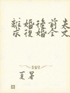 离婚后前夫哭着求复婚全文阅读