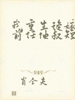 我重生后嫁给了前任他叔短剧