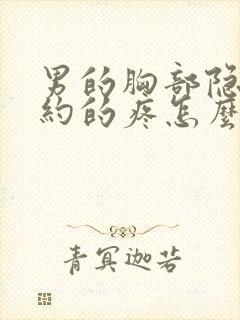 男的胸部隐隐约约的疼怎么回事