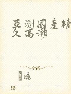 亚洲国产精久久久高潮封面