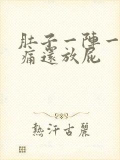 肚子一阵一阵的痛还放屁