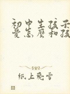 初中生孩子谈恋爱怎么和孩子沟通