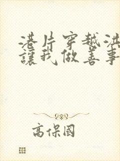 港片穿越洪兴你让我做善事笔趣阁