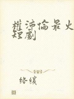 权沛伦最火十部短剧