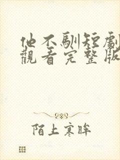 他不驯短剧免费观看完整版