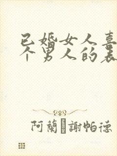 已婚女人喜欢一个男人的表现和举动