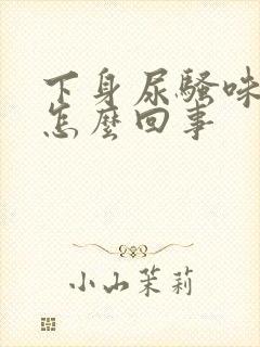 下身尿骚味重是怎么回事