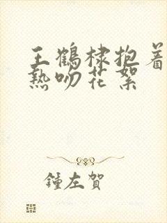 王鹤棣抱着白鹿热吻花絮