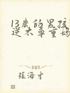 13岁的男孩叛逆不尊重妈妈