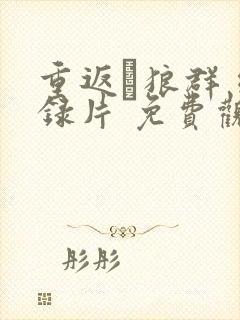 重返·狼群 纪录片 免费观看