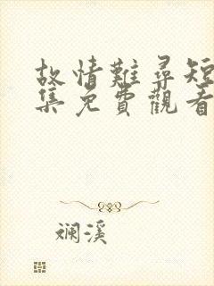 故情难寻短剧全集免费观看