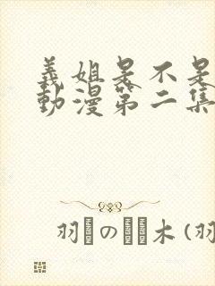 义姐是不是良女动漫第二集