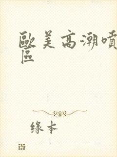 欧美高潮喷水一区