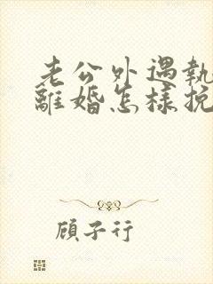 老公外遇执意要离婚怎样挽回