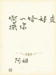 啊～哈好爽骚货操你