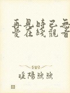 再见时已无恨无爱在线观看封面