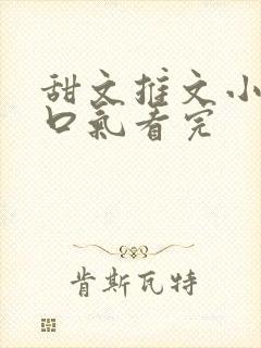 甜文推文小说一口气看完