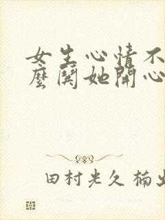 女生心情不好怎么哄她开心句子