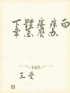 下体瘙痒白带异常怎么办