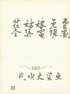 花姑娘免费观看全集电视剧中文版