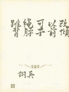 跳绳可以改善驼背脖子前倾吗