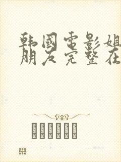 韩国电影姐姐的朋友完整在线观看