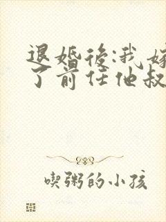 退婚后:我嫁给了前任他叔