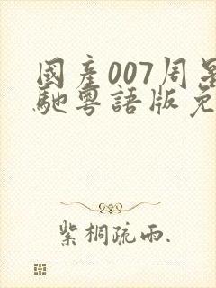 国产007周星驰粤语版免费观看