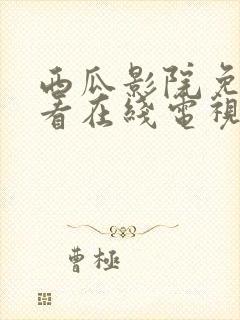 西瓜影院免费观看在线电视剧的软件