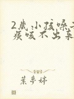 2岁小孩嗓子有痰咳不出来怎么办封面