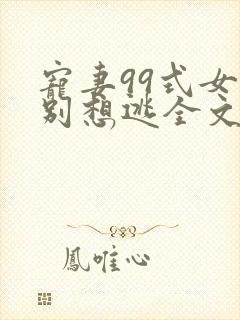 宠妻99式女人别想逃全文免费阅读
