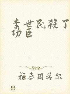 李世民杀了多少功臣