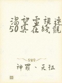 渴望电视连续剧50集在线观看