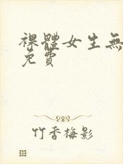 裸体女生无遮挡免费