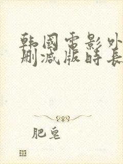 韩国电影外出未删减版时长