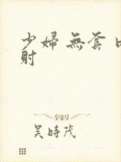 少妇 无套 内射