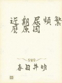 近期尿频繁是什么原因