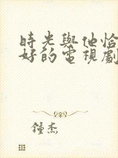 时光与他恰是正好的电视剧