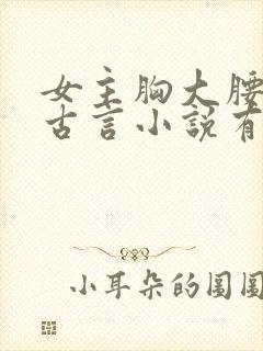 女主胸大腰细的古言小说有哪些