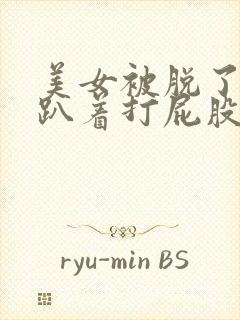 美女被脱了内裤趴着打屁股视频