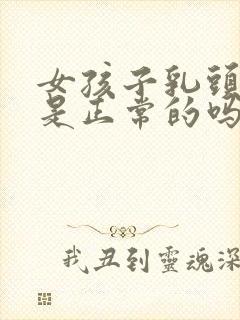 女孩子乳头内陷是正常的吗