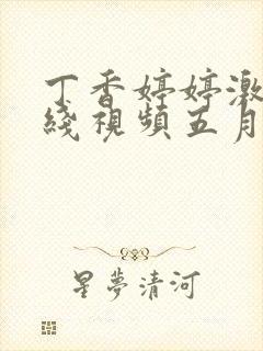 丁香婷婷激情在线视频五月天