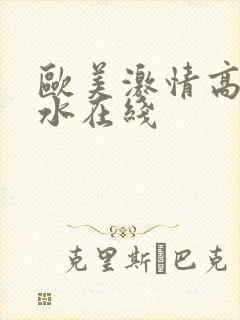 欧美激情高潮喷水在线