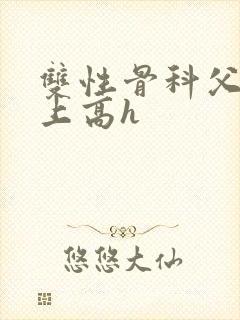 双性骨科父子年上高h