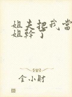 姐夫把我当成姐姐干了