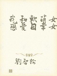 我和软萌女友的恋爱日常女主封面