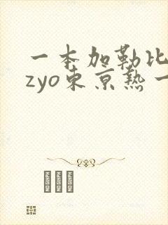 一本加勒比hezyo东京热一区