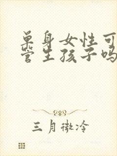 单身女性可以试管生孩子吗