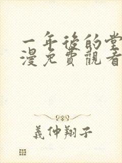 一年后的堂妹动漫免费观看最新章节