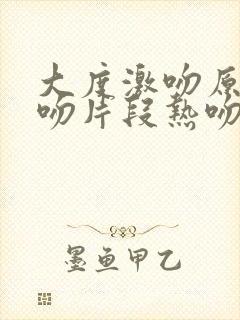 大度激吻原声拥吻片段热吻